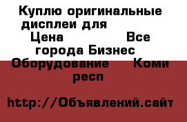 Куплю оригинальные дисплеи для Samsung  › Цена ­ 100 000 - Все города Бизнес » Оборудование   . Коми респ.